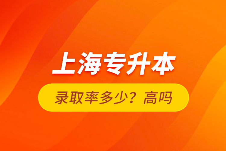 上海專升本錄取率多少？高嗎？