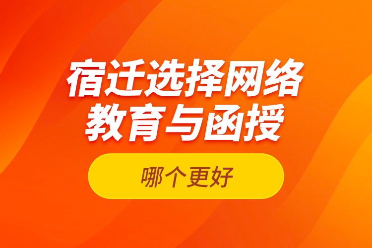 宿遷選擇網(wǎng)絡(luò)教育與函授哪個更好？