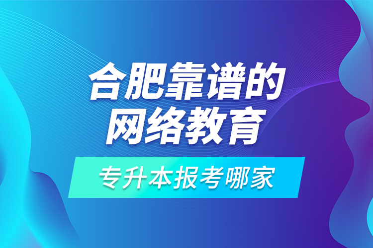 合肥靠譜的網(wǎng)絡(luò)教育專升本報考哪家？