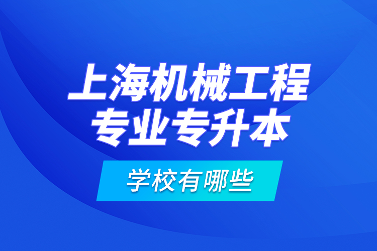 上海機(jī)械工程專業(yè)專升本學(xué)校有哪些？