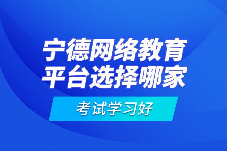 寧德網(wǎng)絡教育平臺選擇哪家考試學習好？