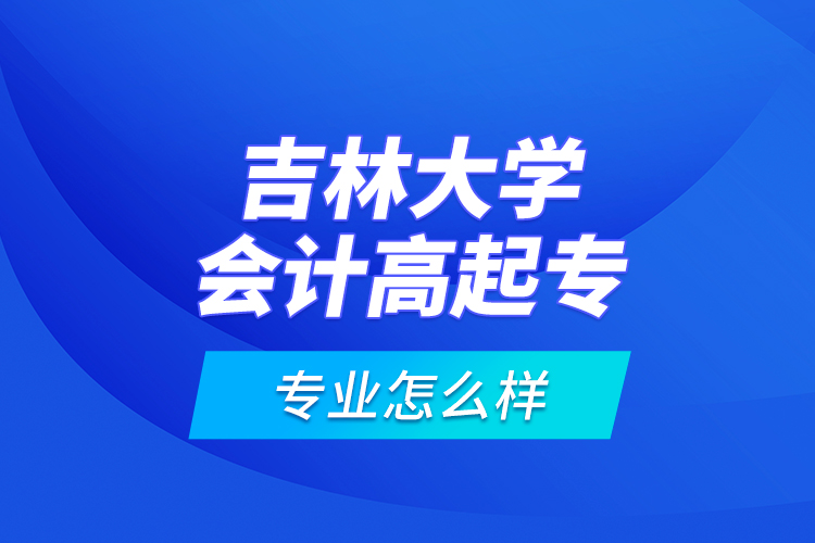 吉林大學(xué)會計(jì)高起專專業(yè)怎么樣？