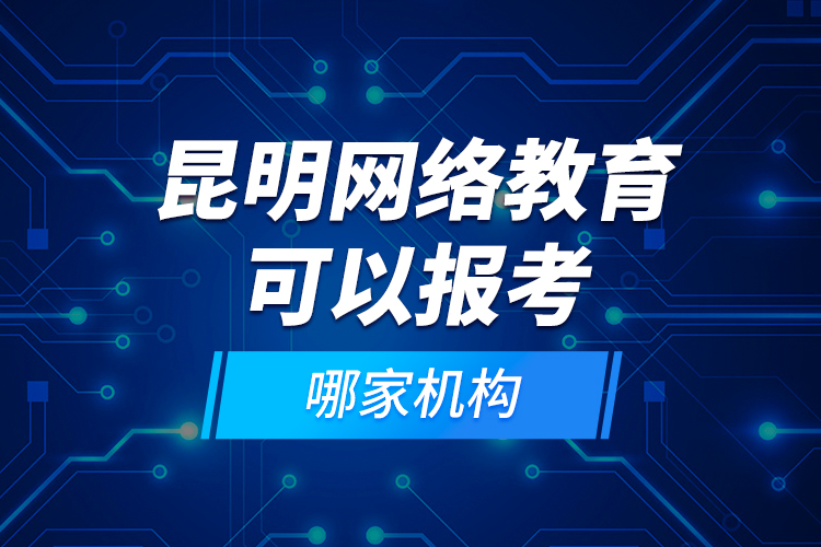 昆明網(wǎng)絡(luò)教育可以報(bào)考哪家機(jī)構(gòu)？