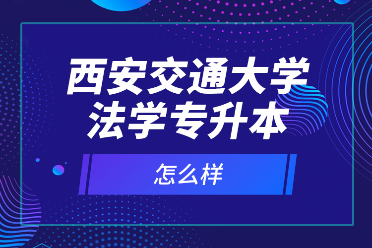 西安交通大學(xué)法學(xué)專升本怎么樣？