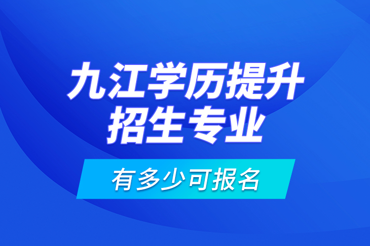 九江學(xué)歷提升招生專業(yè)有多少可報名？