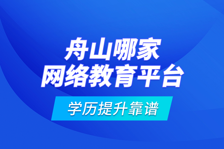 舟山哪家網(wǎng)絡(luò)教育平臺學(xué)歷提升靠譜？