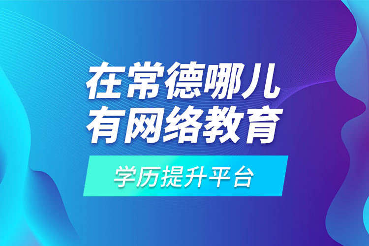 在常德哪兒有網(wǎng)絡(luò)教育學(xué)歷提升平臺(tái)？