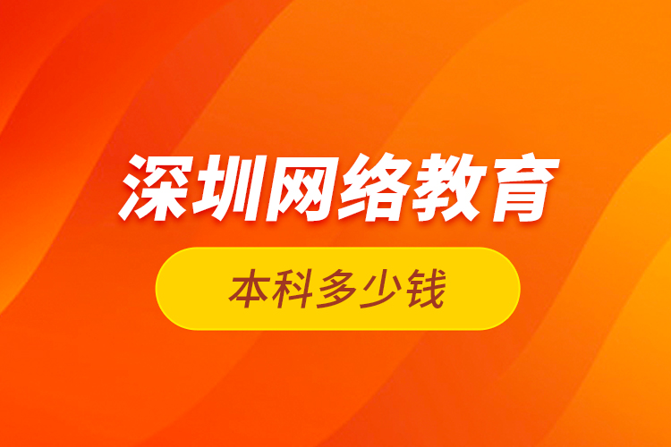 深圳網絡教育本科多少錢？