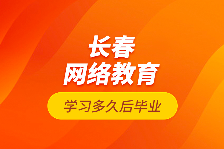 長(zhǎng)春網(wǎng)絡(luò)教育學(xué)習(xí)多久后畢業(yè)？