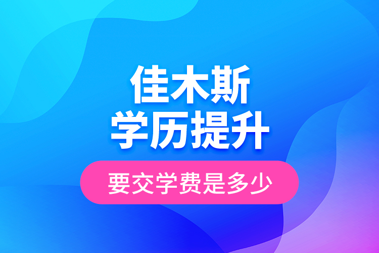 佳木斯學(xué)歷提升要交學(xué)費(fèi)是多少？