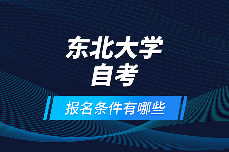 東北大學(xué)自考報名條件有哪些？