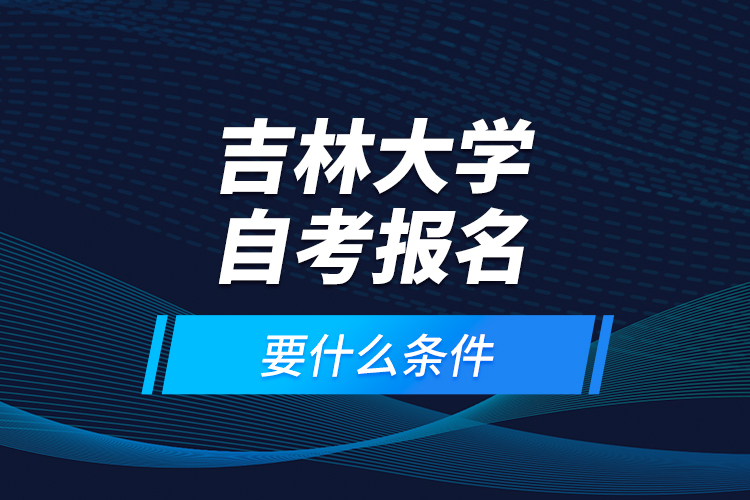 吉林大學(xué)自考報名要什么條件？