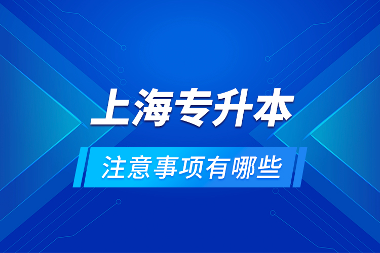 上海專升本注意事項有哪些？