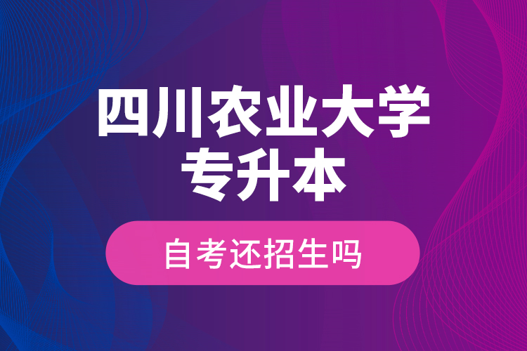 四川農(nóng)業(yè)大學(xué)專升本自考還招生嗎？