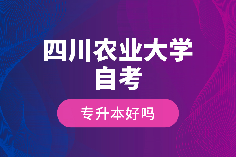 四川農(nóng)業(yè)大學(xué)自考專升本好嗎？