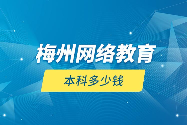 梅州網(wǎng)絡(luò)教育本科多少錢？