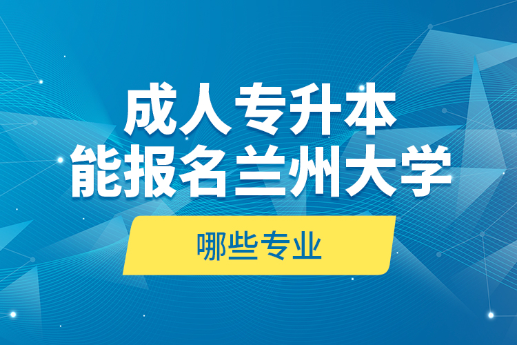 成人專升本能報名蘭州大學(xué)哪些專業(yè)？