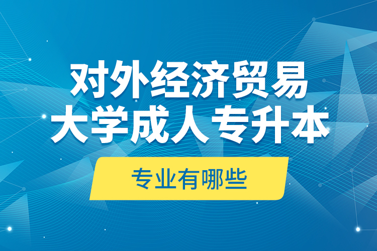 對外經(jīng)濟貿(mào)易大學成人專升本專業(yè)有哪些？