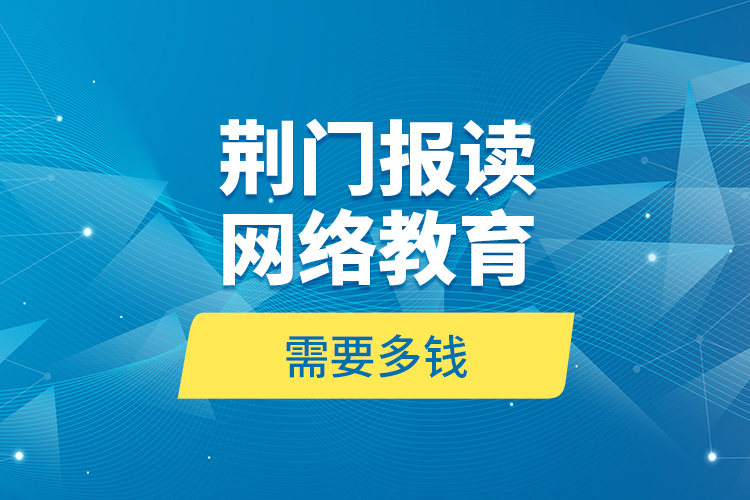 荊門報讀網絡教育需要多錢？