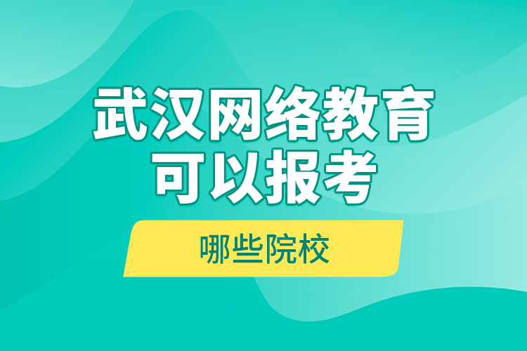 武漢網(wǎng)絡(luò)教育可以報(bào)考哪些院校？