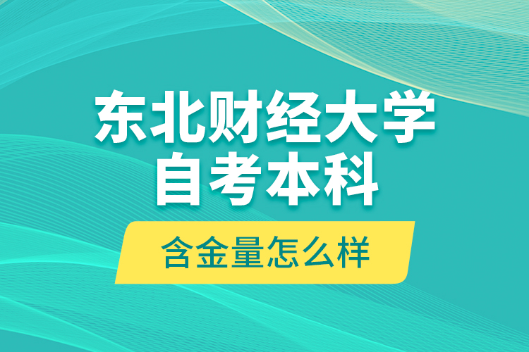 東北財經(jīng)大學(xué)自考本科含金量怎么樣？