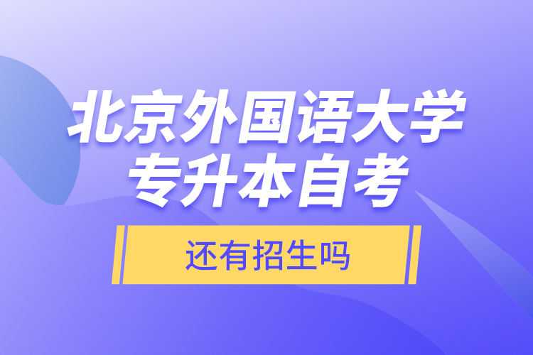 北京外國語大學(xué)專升本自考還有招生嗎？