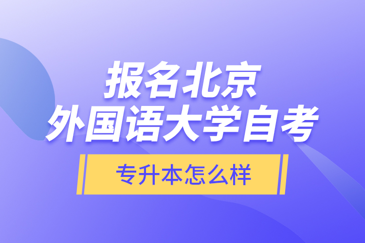 報名北京外國語大學自考專升本怎么樣？