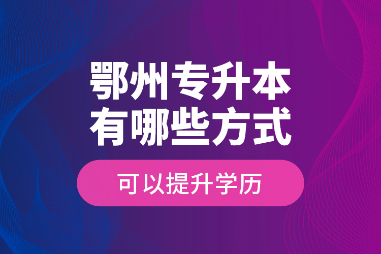 鄂州專升本有哪些方式可以提升學(xué)歷？