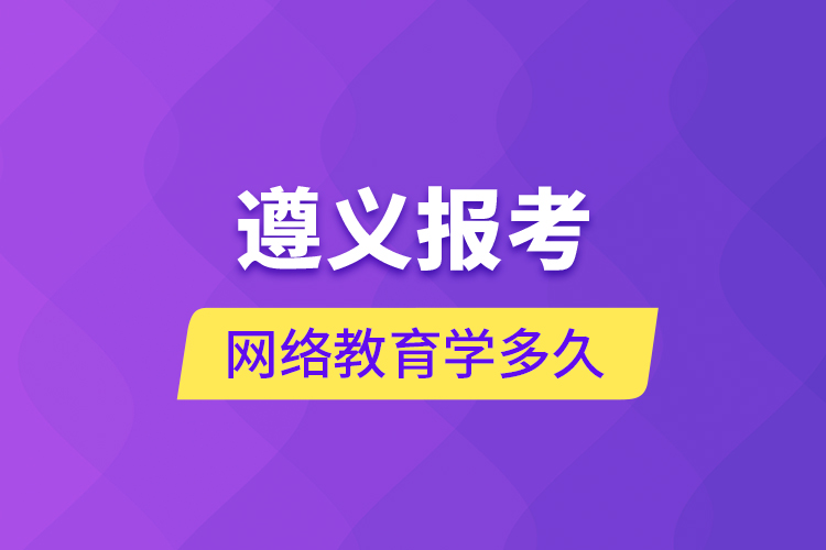 遵義報(bào)考網(wǎng)絡(luò)教育學(xué)多久？