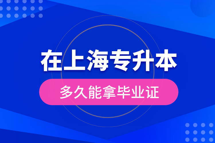 在上海專升本多久能拿畢業(yè)證？