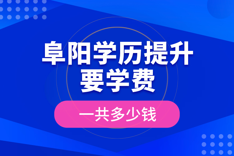 阜陽學(xué)歷提升要學(xué)費一共多少錢？