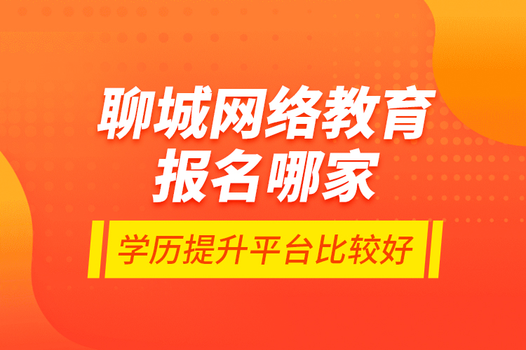 聊城網(wǎng)絡(luò)教育報名哪家學(xué)歷提升平臺比較好？