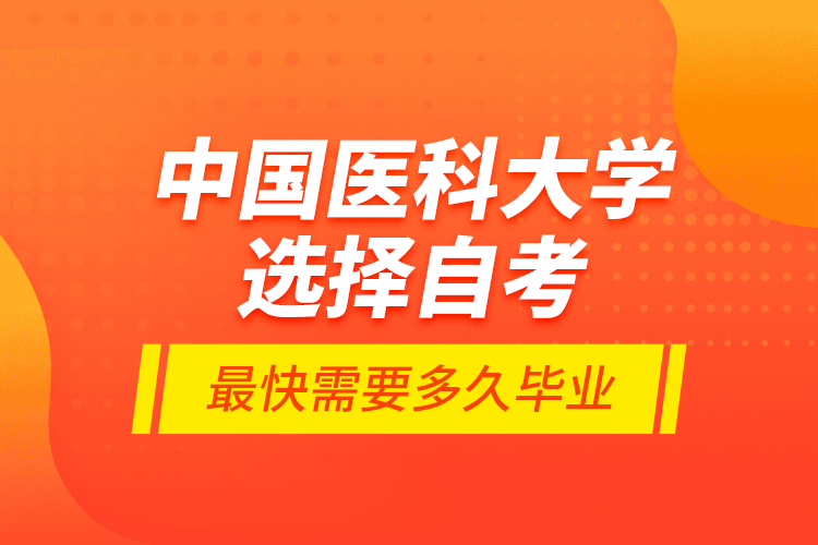 中國(guó)醫(yī)科大學(xué)選擇自考最快需要多久畢業(yè)？