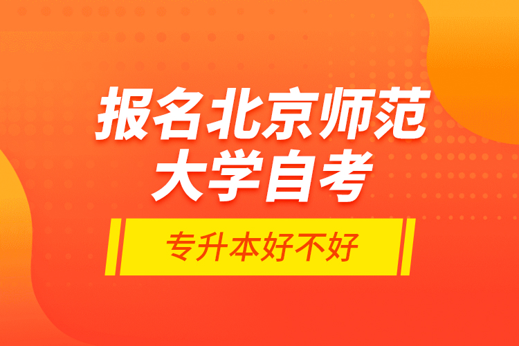 報(bào)名北京師范大學(xué)自考專升本好不好？