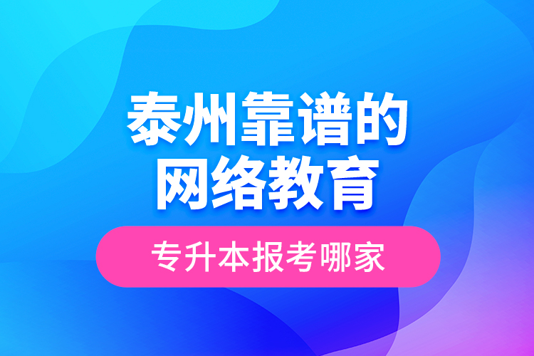 泰州靠譜的網(wǎng)絡(luò)教育專升本報(bào)考哪家？