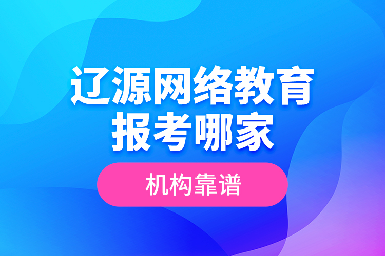 遼源網(wǎng)絡(luò)教育報考哪家機構(gòu)靠譜？