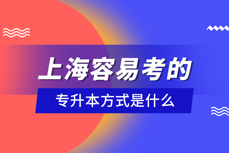 上海容易考的專升本方式是什么？