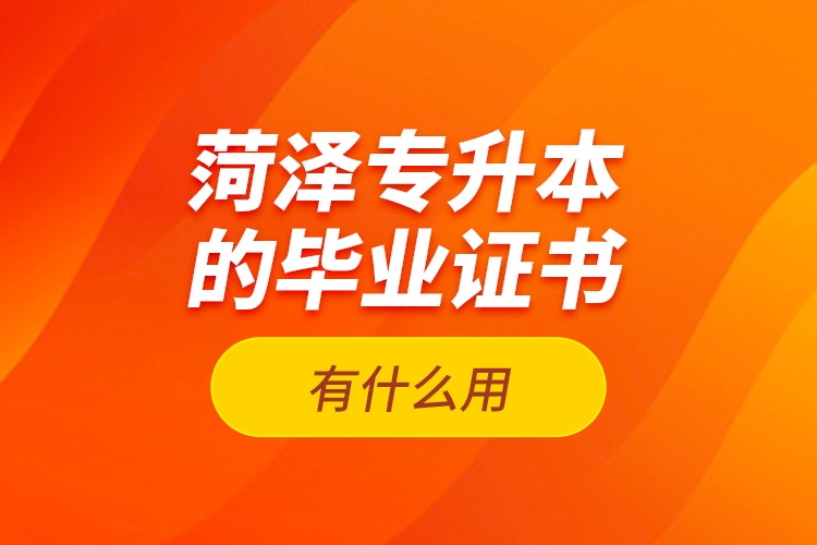 菏澤專升本的畢業(yè)證書有什么用？