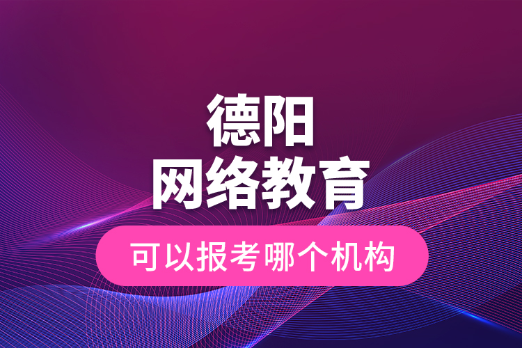 德陽網(wǎng)絡教育可以報考哪個機構？