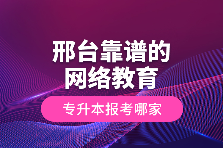 邢臺(tái)靠譜的網(wǎng)絡(luò)教育專升本報(bào)考哪家？