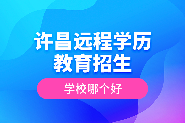 許昌遠程學歷教育招生學校哪個好？
