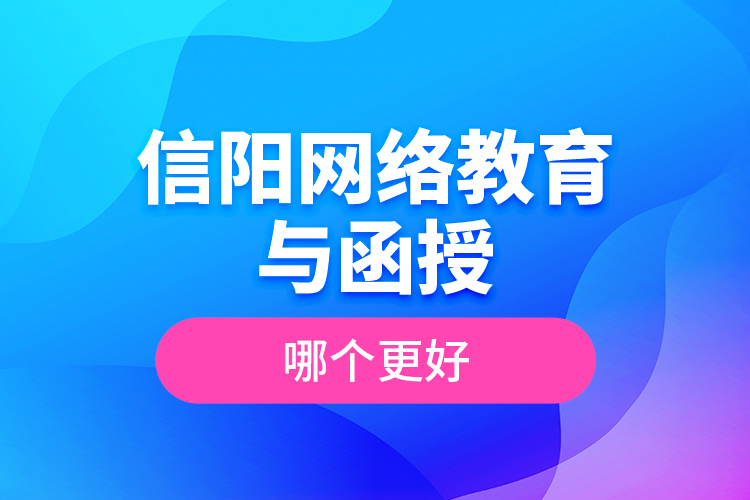 信陽(yáng)網(wǎng)絡(luò)教育與函授哪個(gè)更好？