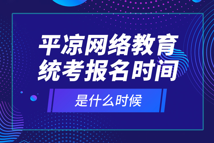 平?jīng)鼍W(wǎng)絡(luò)教育統(tǒng)考報名時間是什么時候？