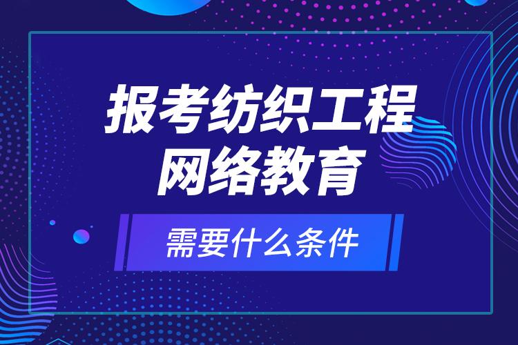 報考紡織工程網(wǎng)絡(luò)教育需要什么條件？