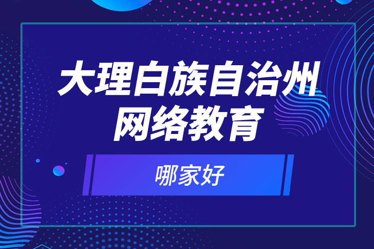 大理白族自治州網(wǎng)絡(luò)教育哪家好？