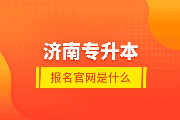 濟(jì)南專升本報(bào)名官網(wǎng)是什么？