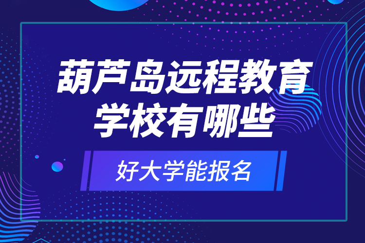葫蘆島遠(yuǎn)程教育學(xué)校有哪些好大學(xué)能報(bào)名？