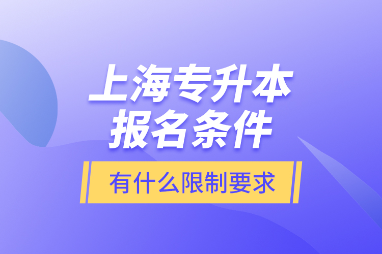 上海專升本報(bào)名條件有什么限制要求？