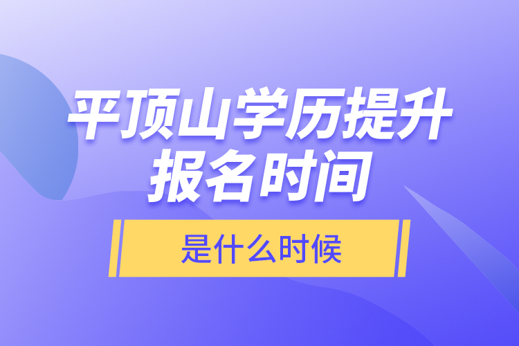 平頂山學(xué)歷提升報(bào)名時(shí)間是什么時(shí)候？