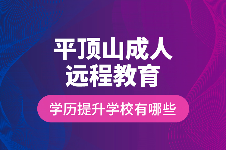 平頂山成人遠程教育學歷提升學校有哪些？